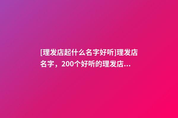 [理发店起什么名字好听]理发店名字，200个好听的理发店名字大全-第1张-店铺起名-玄机派